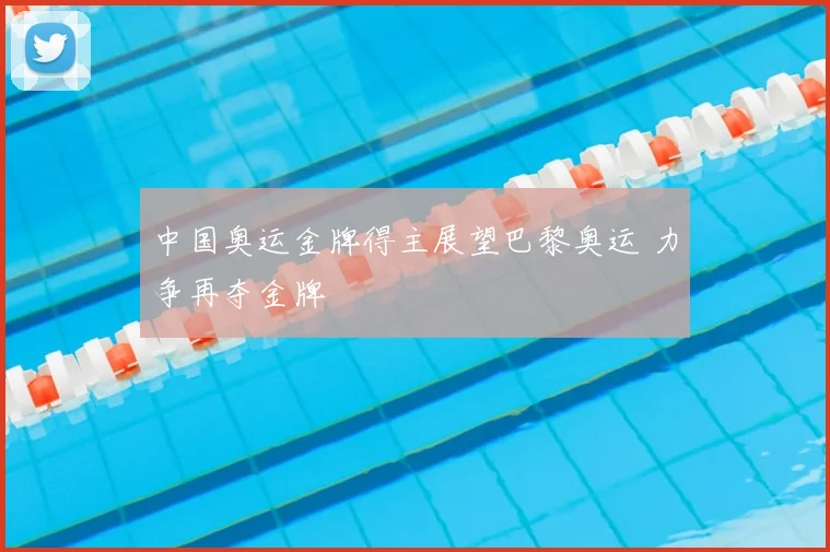 中国奥运金牌得主展望巴黎奥运 力争再夺金牌