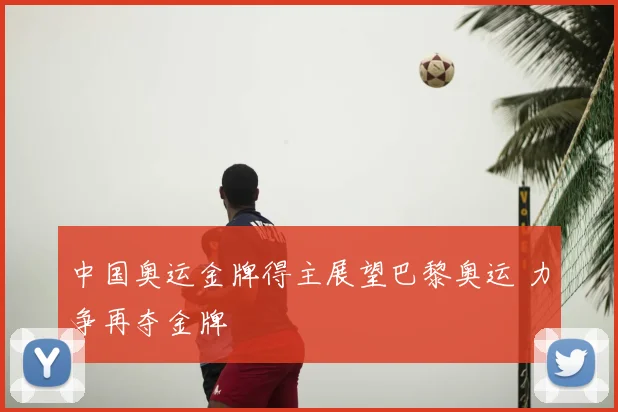 中国奥运金牌得主展望巴黎奥运 力争再夺金牌