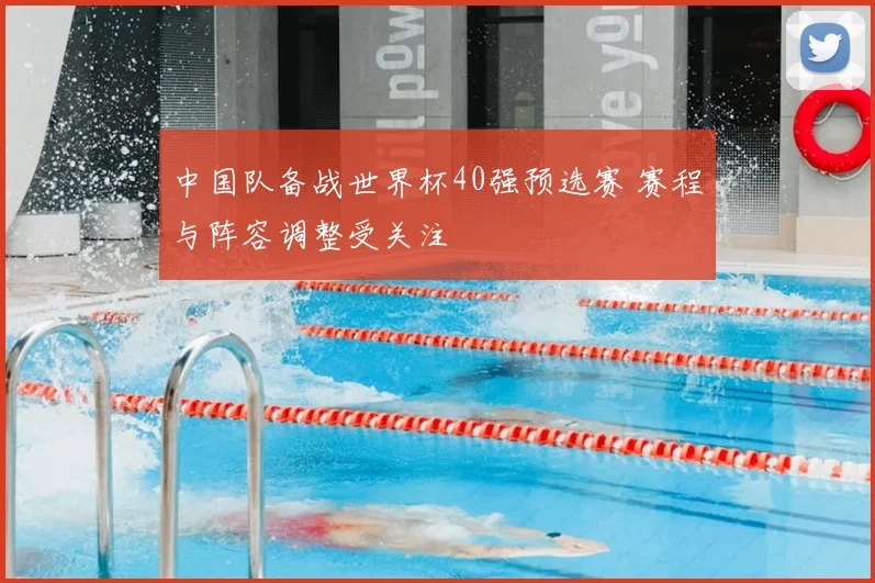 中国队备战世界杯40强预选赛 赛程与阵容调整受关注