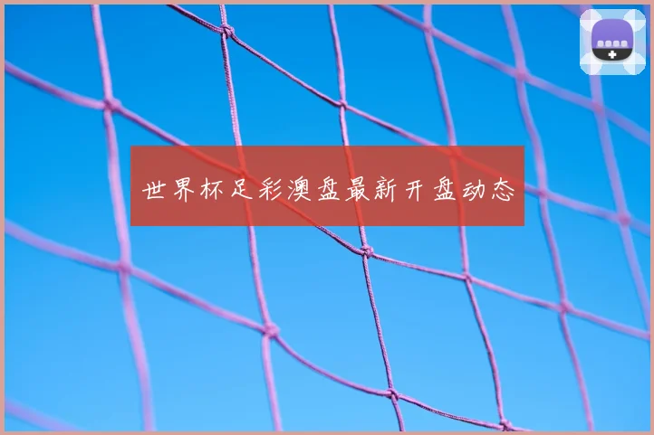 世界杯足彩澳盘最新开盘动态