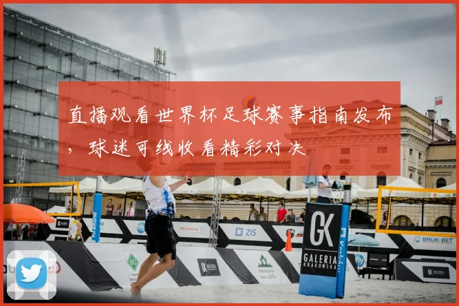 直播观看世界杯足球赛事指南发布,球迷可线收看精彩对决