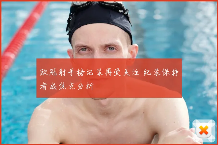 欧冠射手榜记录再受关注 纪录保持者成焦点分析
