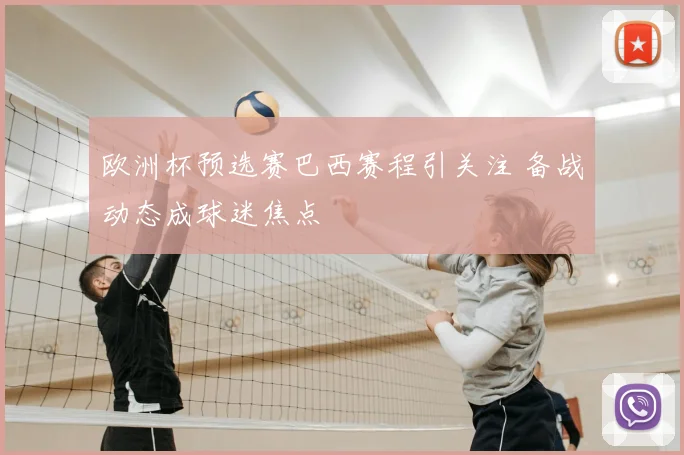 欧洲杯预选赛巴西赛程引关注 备战动态成球迷焦点