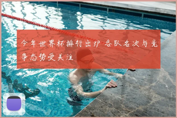 今年世界杯排行出炉 各队名次与竞争态势受关注
