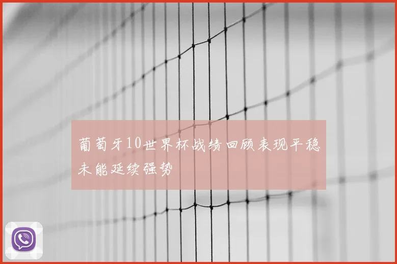 葡萄牙10世界杯战绩回顾表现平稳未能延续强势