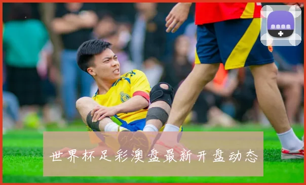 世界杯足彩澳盘最新开盘动态