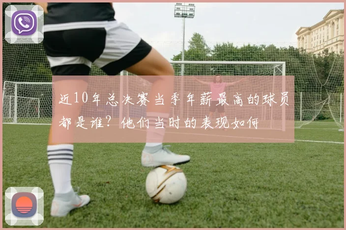 近10年总决赛当季年薪最高的球员都是谁？他们当时的表现如何
