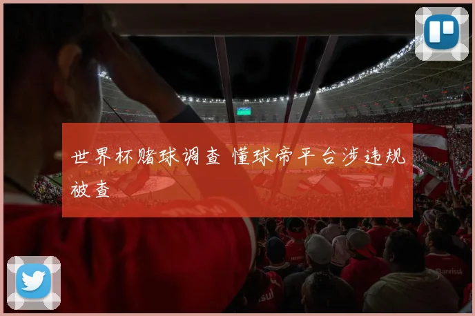 世界杯赌球调查 懂球帝平台涉违规被查
