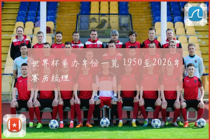 世界杯举办年份一览 1950至2026年赛历梳理